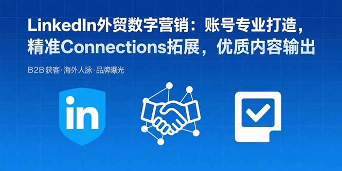 LinkedIn外贸数字营销：账号专业打造，精准Connections拓展，优质内容输出网赚项目-副业赚钱-互联网创业-资源整合御文网赚