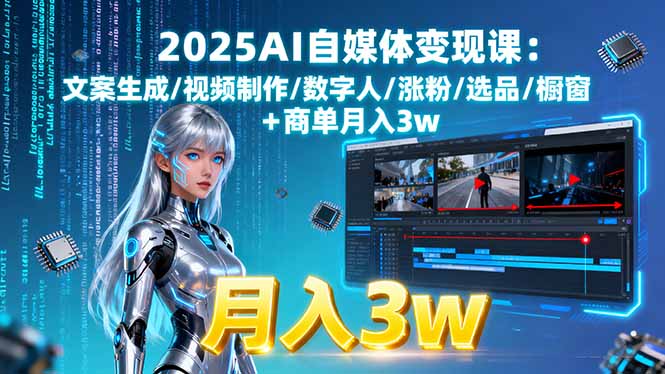 2025AI自媒体变现课:文案生成/视频制作/数字人/涨粉/选品/橱窗+商单月入3w网赚项目-副业赚钱-互联网创业-资源整合御文网赚