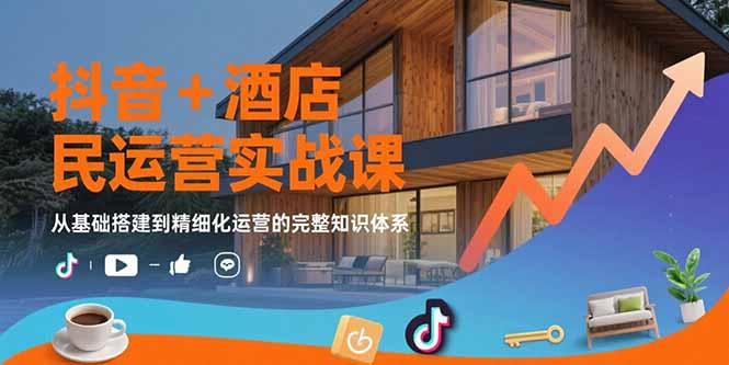 抖音+酒店民宿运营实战课：从基础搭建到精细化运营的完整知识体系网赚项目-副业赚钱-互联网创业-资源整合御文网赚