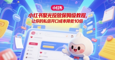 小红书聚光投放保姆级教程，让你的私信开口成本降低10倍网赚项目-副业赚钱-互联网创业-资源整合御文网赚