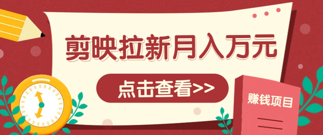 剪映拉新推广项目，5个粉丝就能操作，月入1w+超详细攻略！【附入口】网赚项目-副业赚钱-互联网创业-资源整合御文网赚