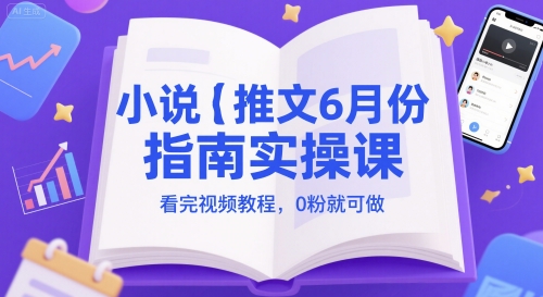 小说推文6月份指南实操课，看完视频教程，0粉就可做网赚项目-副业赚钱-互联网创业-资源整合御文网赚