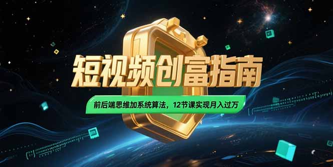 2025短视频创富指南，前后端思维加系统算法，12节课实现月入过万网赚项目-副业赚钱-互联网创业-资源整合御文网赚