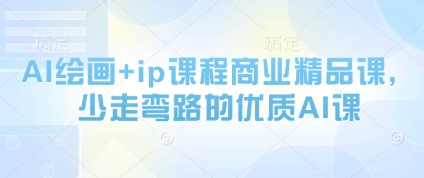 AI绘画+ip课程商业精品课，少走弯路的优质AI课网赚项目-副业赚钱-互联网创业-资源整合御文网赚