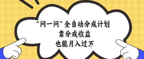 问一问全自动分成计划，靠分成收益也能月入过1W【揭秘】网赚项目-副业赚钱-互联网创业-资源整合御文网赚