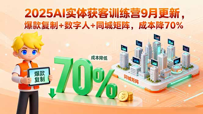 2025AI实体获客训练营9月更新，爆款复制+数字人+同城矩阵，成本降70%网赚项目-副业赚钱-互联网创业-资源整合御文网赚