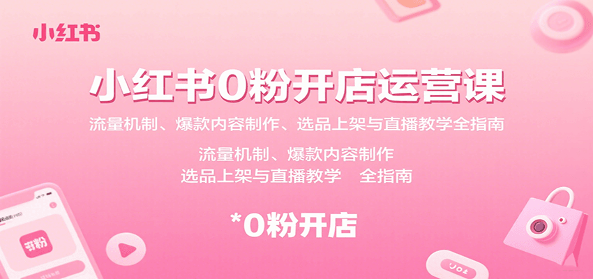 小红书0粉开店运营课：流量机制、爆款内容制作、选品上架与直播教学全指南网赚项目-副业赚钱-互联网创业-资源整合御文网赚
