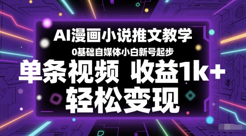 AI漫画小说推文教学，0基础自媒体小白新号起步，单条视频收益1k+，轻松变现网赚项目-副业赚钱-互联网创业-资源整合御文网赚
