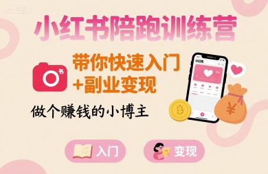 小红书陪跑训练营，带你快速入门+副业变现，做个賺钱的小博主网赚项目-副业赚钱-互联网创业-资源整合御文网赚