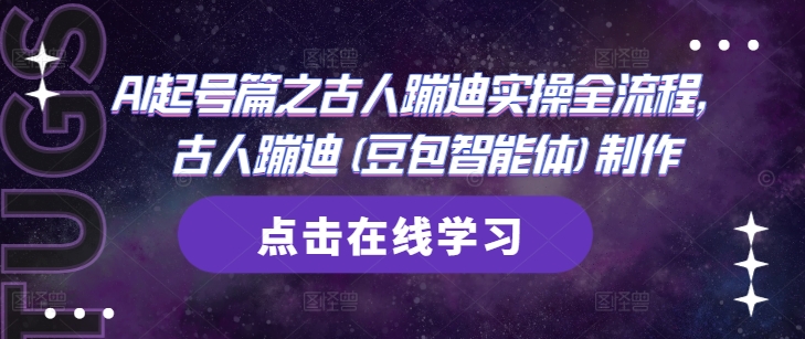 AI起号篇之古人蹦迪实操全流程，古人蹦迪(豆包智能体)制作网赚项目-副业赚钱-互联网创业-资源整合御文网赚