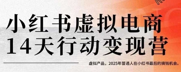 小红书虚拟电商14天变现训练营，虚拟产品，2025年普通人在小红书最后的搞钱机会网赚项目-副业赚钱-互联网创业-资源整合御文网赚