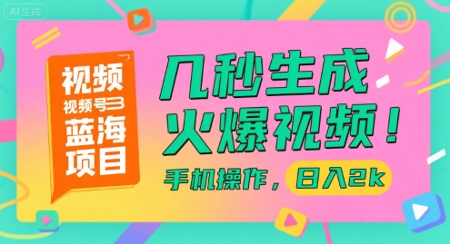 视频号蓝海项目，几秒生成火爆视频，手机操作，日入2k【揭秘】网赚项目-副业赚钱-互联网创业-资源整合御文网赚