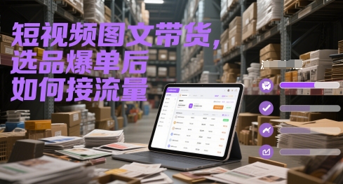 短视频图文带货，选品爆单后如何接流量网赚项目-副业赚钱-互联网创业-资源整合御文网赚