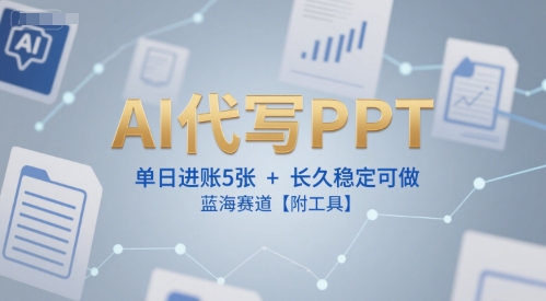 AI代写PPT，单日进账5张+，长久稳定可做，蓝海赛道【附工具】网赚项目-副业赚钱-互联网创业-资源整合御文网赚