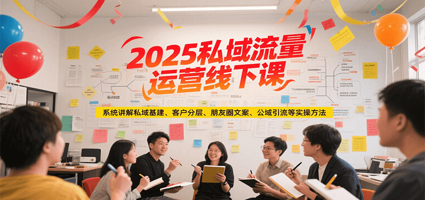 2025私域流量运营线下课，系统讲解私域基建/客户分层/朋友圈文案/公域引流等实操方法网赚项目-副业赚钱-互联网创业-资源整合御文网赚