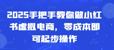 2025手把手教你做小红书虚拟电商，零成本即可起步操作网赚项目-副业赚钱-互联网创业-资源整合御文网赚