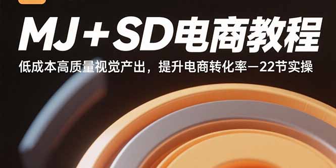 MJ+SD电商教程：低成本高质量视觉产出，提升电商转化率-22节实操网赚项目-副业赚钱-互联网创业-资源整合御文网赚