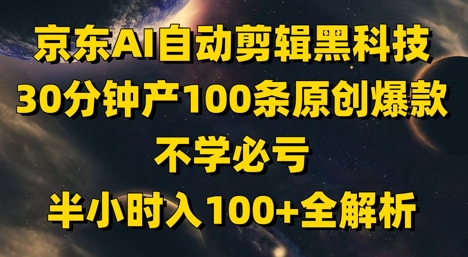 京东AI自动剪辑黑科技，30分钟产100条原创爆款，不学必亏！半小时入100+全解析网赚项目-副业赚钱-互联网创业-资源整合御文网赚