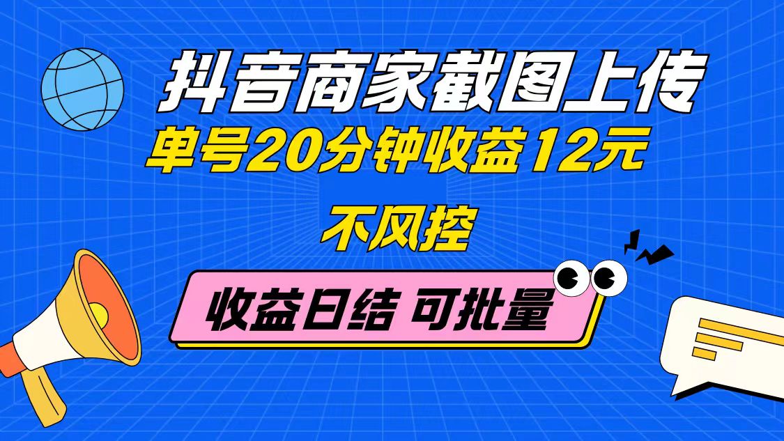 抖音商家截图上传 单号20分钟收益12元 不风控 批量无限做 收益日结网赚项目-副业赚钱-互联网创业-资源整合御文网赚