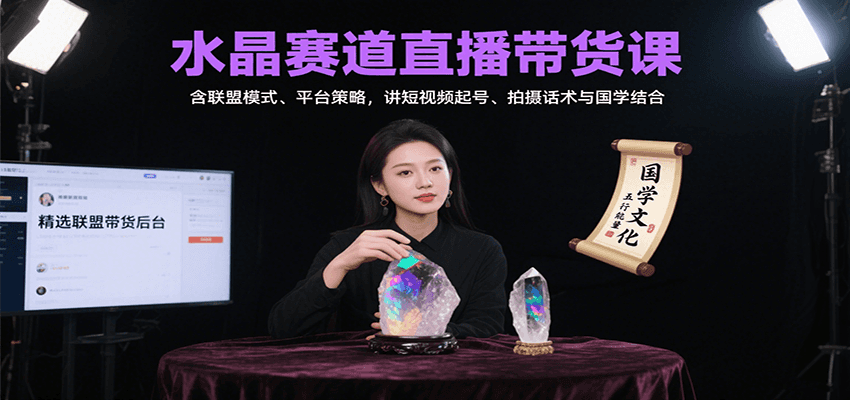 水晶赛道直播带货课：含联盟模式、平台策略，讲短视频起号、拍摄话术与国学结合网赚项目-副业赚钱-互联网创业-资源整合御文网赚