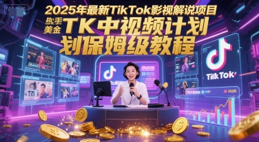 2025年最新TikTok影视解说项目，新手也能挣美金，TK中视频计划保姆级教程网赚项目-副业赚钱-互联网创业-资源整合御文网赚