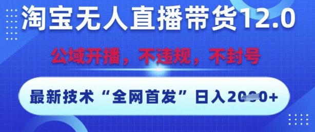 淘宝无人直播带货12.0，最新技术，不封号，不违规，操作简单，开播爆单，日入多张【揭秘】网赚项目-副业赚钱-互联网创业-资源整合御文网赚