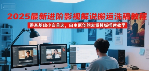 2025最新进阶影视解说搬运洗稿教程，零基础小白首选，自主原创的去重模板搭建教学网赚项目-副业赚钱-互联网创业-资源整合御文网赚