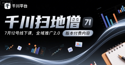 千川扫地僧7月12号线下课，千川投放，全域推广2.0版本付费内容网赚项目-副业赚钱-互联网创业-资源整合御文网赚