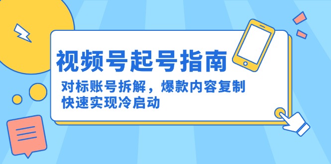 视频号起号指南：对标账号拆解，爆款内容复制，快速实现冷启动网赚项目-副业赚钱-互联网创业-资源整合御文网赚