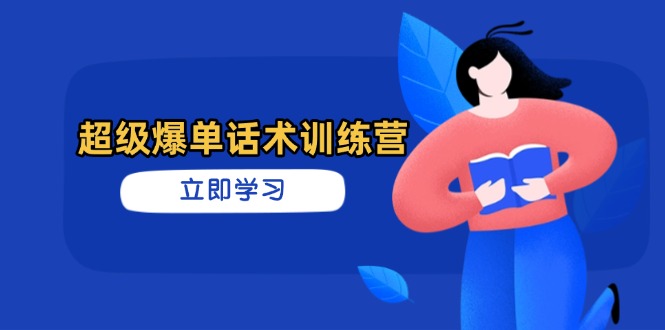 超级爆单话术训练营，掌握高效销售技巧，轻松实现订单爆发网赚项目-副业赚钱-互联网创业-资源整合御文网赚