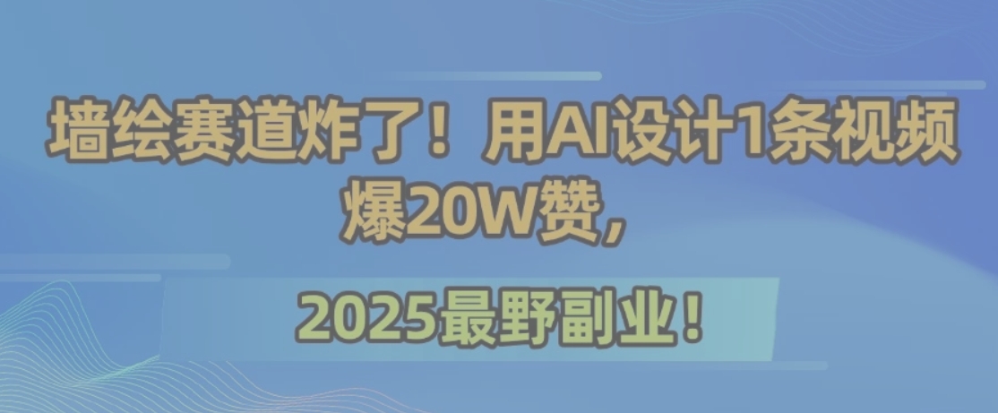 墙绘赛道炸了！用AI设计1条视频爆20W赞，2025最野副业！网赚项目-副业赚钱-互联网创业-资源整合御文网赚