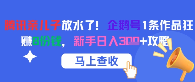 腾讯亲儿子放水了！企鹅号1条作品狂挣8份钱，新手日入3张+攻略网赚项目-副业赚钱-互联网创业-资源整合御文网赚
