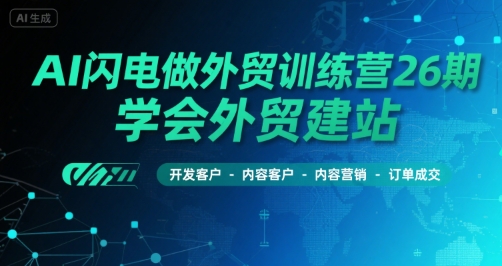 AI闪电做外贸训练营26期，学会外贸建站-开发客户-内容营销-订单成交网赚项目-副业赚钱-互联网创业-资源整合御文网赚