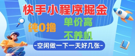 快手小程序掘金，纯0撸，单价高不养机 利用空闲时间做一做，一天好几张【揭秘】网赚项目-副业赚钱-互联网创业-资源整合御文网赚