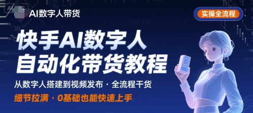 快手AI数字人自动化视频带货实操全流程，干货满满，细节拉满网赚项目-副业赚钱-互联网创业-资源整合御文网赚