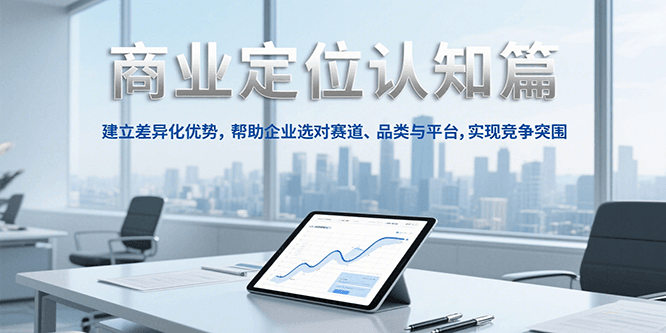 商业定位认知，建立差异化优势，帮助企业选对赛道、品类与平台，实现竞争突围网赚项目-副业赚钱-互联网创业-资源整合御文网赚