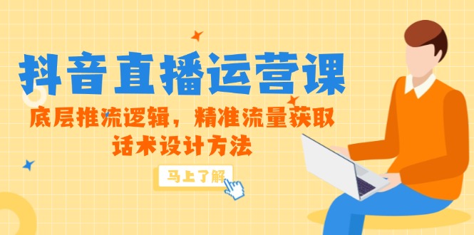 5月新课-抖音直播运营课，底层推流逻辑，精准流量获取，话术设计方法网赚项目-副业赚钱-互联网创业-资源整合御文网赚