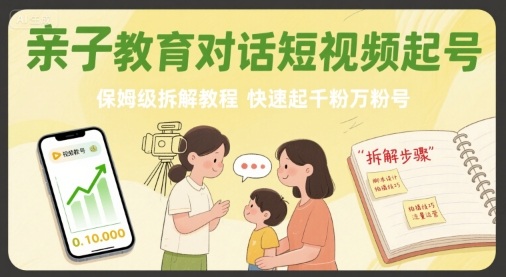 亲子教育对话短视频起号，保姆级拆解教程，快速起千粉万粉号网赚项目-副业赚钱-互联网创业-资源整合御文网赚