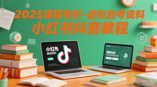 2025课程专栏-虚拟自考资料小红书抖音教程网赚项目-副业赚钱-互联网创业-资源整合御文网赚