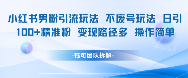 小红书男粉引流玩法不废号玩法日引100男粉变现路径多操作简单网赚项目-副业赚钱-互联网创业-资源整合御文网赚