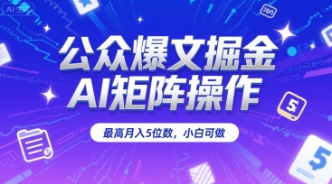 公众爆文掘金，AI矩阵操作，最高月入5位数，小白可做网赚项目-副业赚钱-互联网创业-资源整合御文网赚