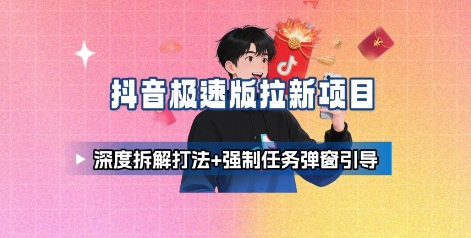抖音极速版拉新项目_深度拆解打法+强制任务弹窗引导网赚项目-副业赚钱-互联网创业-资源整合御文网赚