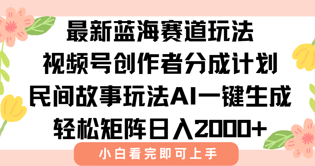 最新视频号创作者分成民间故事玩法，AI一键生成爆款视频，轻松日入2000+网赚项目-副业赚钱-互联网创业-资源整合御文网赚