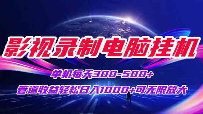 影视录制电脑挂机单机每天300+管道收益轻松日入1000+可矩阵无限放大网赚项目-副业赚钱-互联网创业-资源整合御文网赚