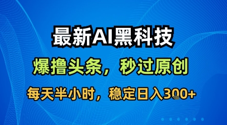 最新AI黑科技软件撸头条搬运，无需任何指令，秒过原创，每天半小时，稳定日入3张【揭秘】网赚项目-副业赚钱-互联网创业-资源整合御文网赚