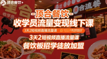 顶合餐饮-收学员流量变现线下课，3天2短视频直播流量课，餐饮板招学徒放加盟网赚项目-副业赚钱-互联网创业-资源整合御文网赚