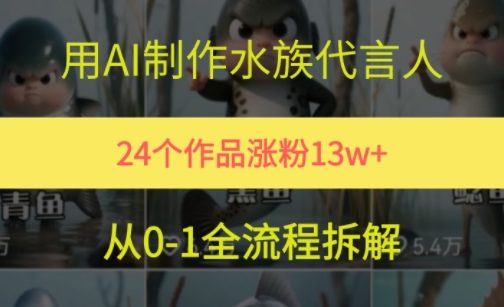 24个作品涨粉13W，用AI制作水族代言人，条条视频万赞，附详细教程网赚项目-副业赚钱-互联网创业-资源整合御文网赚