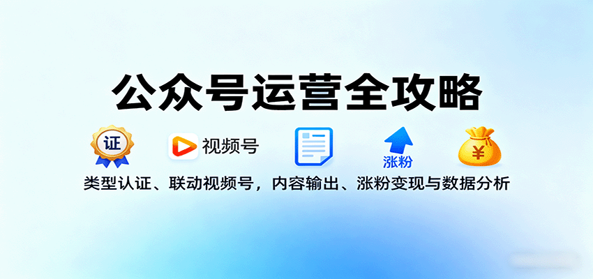 公众号运营全攻略：类型认证、联动视频号，内容输出、涨粉变现与数据分析网赚项目-副业赚钱-互联网创业-资源整合御文网赚