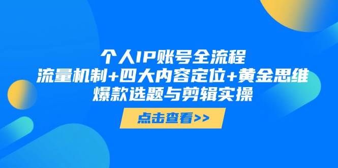 个人IP账号全流程：流量机制+四大内容定位+黄金思维, 爆款选题与剪辑实操网赚项目-副业赚钱-互联网创业-资源整合御文网赚