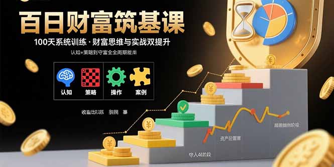 百日财富筑基课：认知+策略+实操+案例拆解  实现从创富到守富全周期能力网赚项目-副业赚钱-互联网创业-资源整合御文网赚